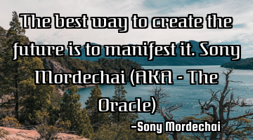 The best way to create the future is to manifest it. 

Sony Mordechai (AKA - The Oracle)