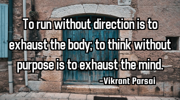 To run without direction is to exhaust the body; to think without purpose is to exhaust the mind.
