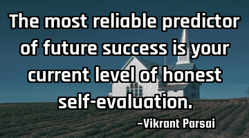 The most reliable predictor of future success is your current level of honest self-evaluation.