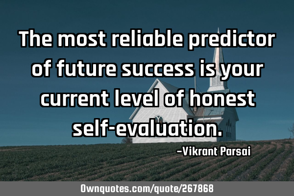 The most reliable predictor of future success is your current level of honest self-