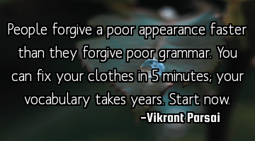 People forgive a poor appearance faster than they forgive poor grammar. You can fix your clothes in