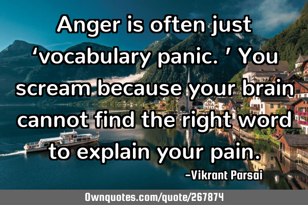 Anger is often just ‘vocabulary panic.’ You scream because your brain cannot find the right