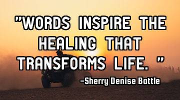 "Words inspire the healing that transforms life."