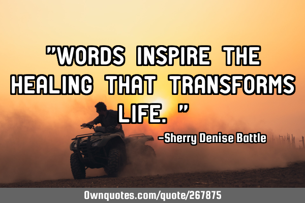 "Words inspire the healing that transforms life."
