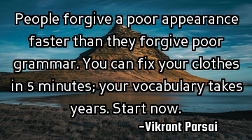 People forgive a poor appearance faster than they forgive poor grammar. You can fix your clothes in