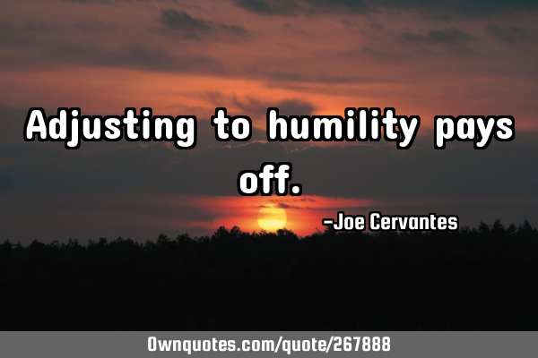 Adjusting to humility pays