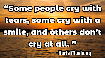 “Some people cry with tears, some cry with a smile, and others don’t cry at all.”