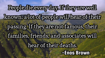 People die every day. If they are well known, a lot of people will hear of their passing.  If they
