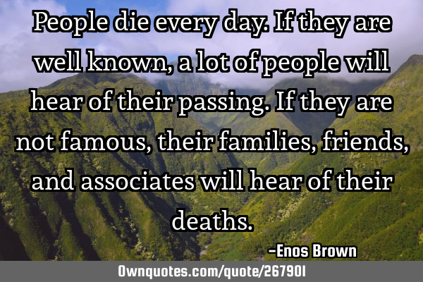 People die every day. If they are well known, a lot of people will hear of their passing.  If they