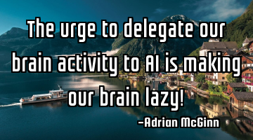 The urge to delegate our brain activity to AI is making our brain lazy!
