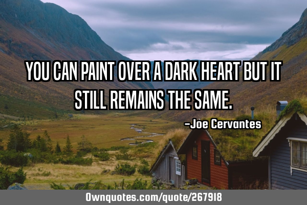 You can paint over a dark heart but it still remains the