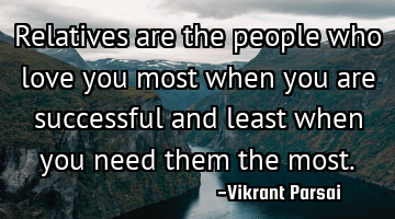 Relatives are the people who love you most when you are successful and least when you need them the