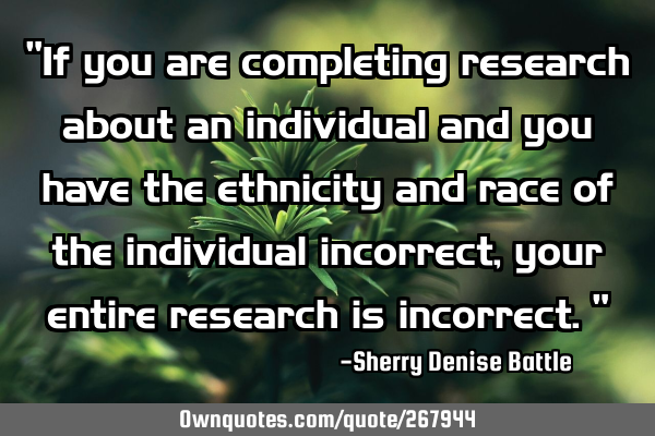 "If you are completing research about an individual and you have the ethnicity and race of the
