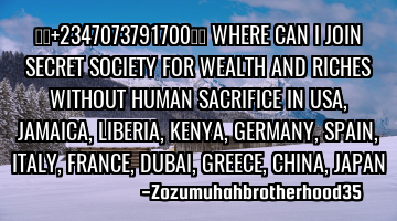 ☎️+2347073791700☎️ WHERE CAN I JOIN SECRET SOCIETY FOR WEALTH AND RICHES WITHOUT HUMAN SACRI