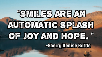 "Smiles are an automatic splash of joy and hope."