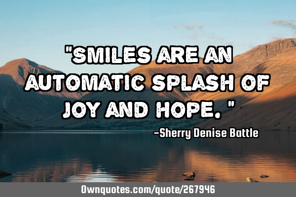 "Smiles are an automatic splash of joy and hope."