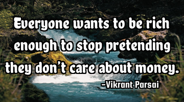 Everyone wants to be rich enough to stop pretending they don’t care about money.