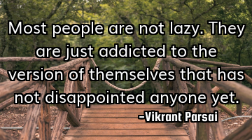 Most people are not lazy. They are just addicted to the version of themselves that has not