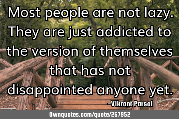 Most people are not lazy. They are just addicted to the version of themselves that has not
