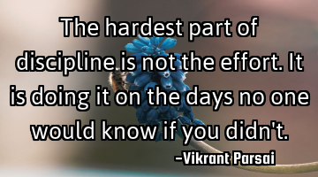 The hardest part of discipline is not the effort. It is doing it on the days no one would know if