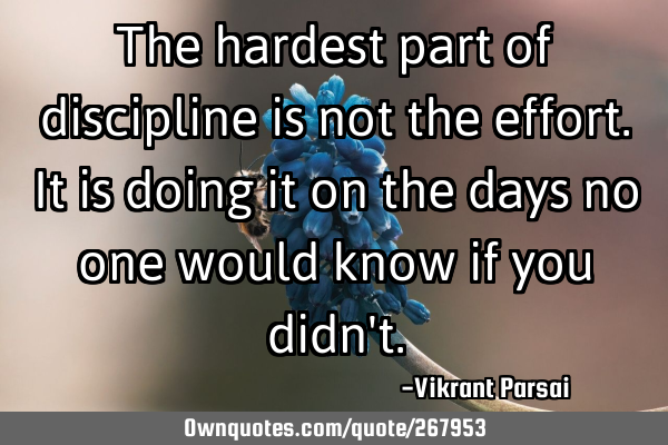 The hardest part of discipline is not the effort. It is doing it on the days no one would know if