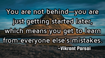 You are not behind—you are just getting started later, which means you get to learn from everyone