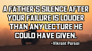 A father’s silence after your failure is louder than any lecture he could have given.