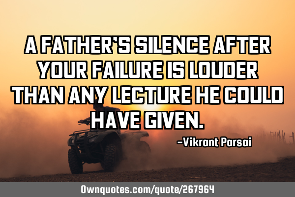A father’s silence after your failure is louder than any lecture he could have