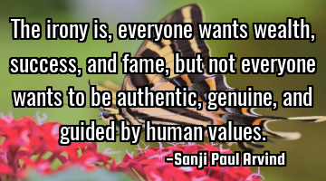 The irony is, everyone wants wealth, success, and fame, but not everyone wants to be authentic,