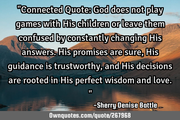 "Connected Quote: God does not play games with His children or leave them confused by constantly