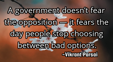 A government doesn’t fear the opposition — it fears the day people stop choosing between bad