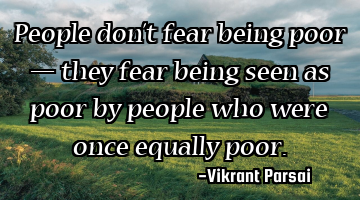 People don’t fear being poor — they fear being seen as poor by people who were once equally
