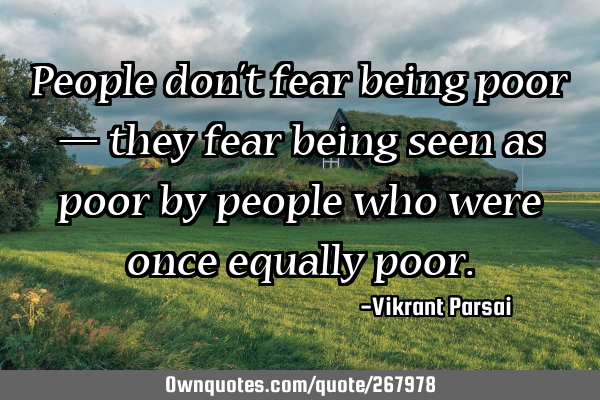 People don’t fear being poor — they fear being seen as poor by people who were once equally