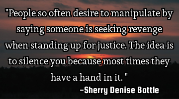 "People so often desire to manipulate by saying someone is seeking revenge when standing up for