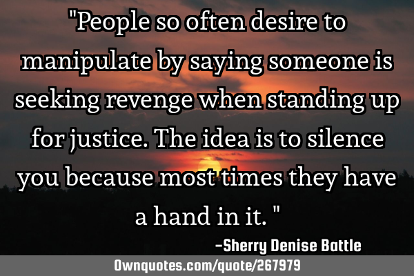 "People so often desire to manipulate by saying someone is seeking revenge when standing up for