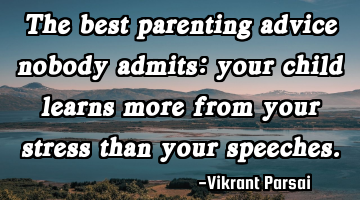 The best parenting advice nobody admits: your child learns more from your stress than your speeches.
