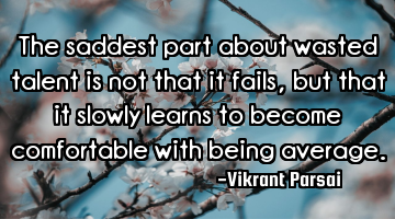 The saddest part about wasted talent is not that it fails, but that it slowly learns to become
