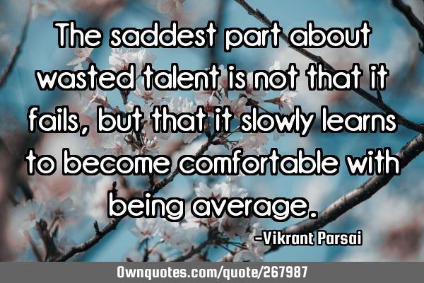 The saddest part about wasted talent is not that it fails, but that it slowly learns to become