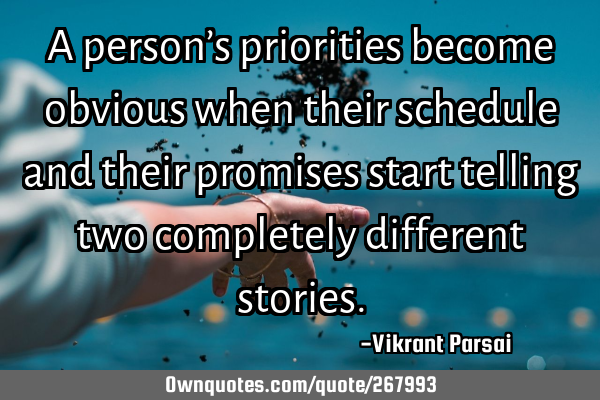 A person’s priorities become obvious when their schedule and their promises start telling two