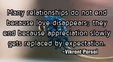 Many relationships do not end because love disappears; they end because appreciation slowly gets