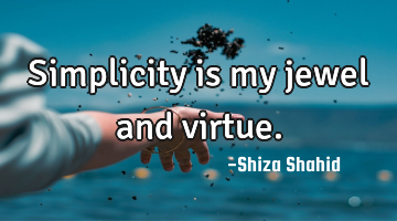 Simplicity is my jewel and virtue.