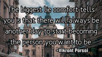 The biggest lie comfort tells you is that there will always be another day to start becoming the