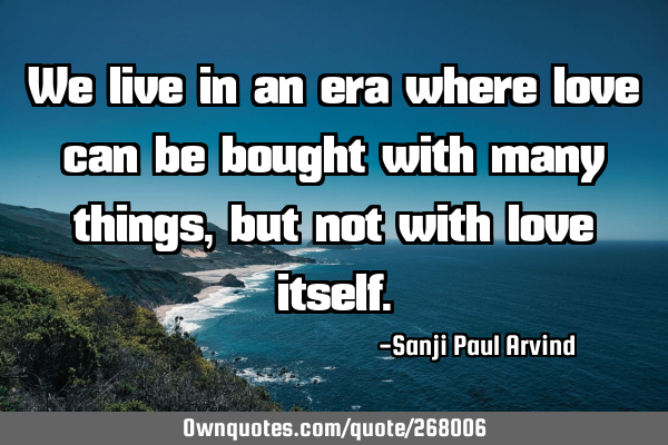 We live in an era where love can be bought with many things, but not with love
