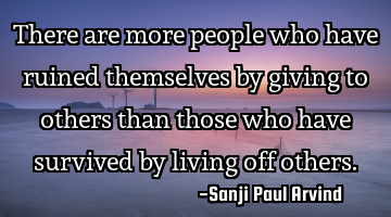 There are more people who have ruined themselves by giving to others than those who have survived