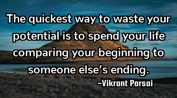 The quickest way to waste your potential is to spend your life comparing your beginning to someone