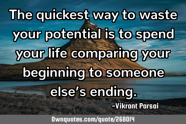 The quickest way to waste your potential is to spend your life comparing your beginning to someone