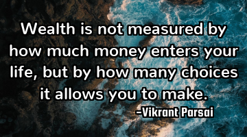 Wealth is not measured by how much money enters your life, but by how many choices it allows you to