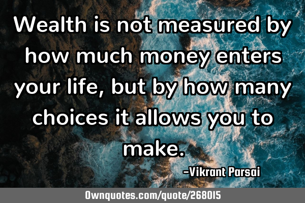 Wealth is not measured by how much money enters your life, but by how many choices it allows you to