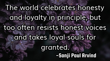 The world celebrates honesty and loyalty in principle, but too often resists honest voices and