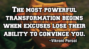The most powerful transformation begins when excuses lose their ability to convince you.